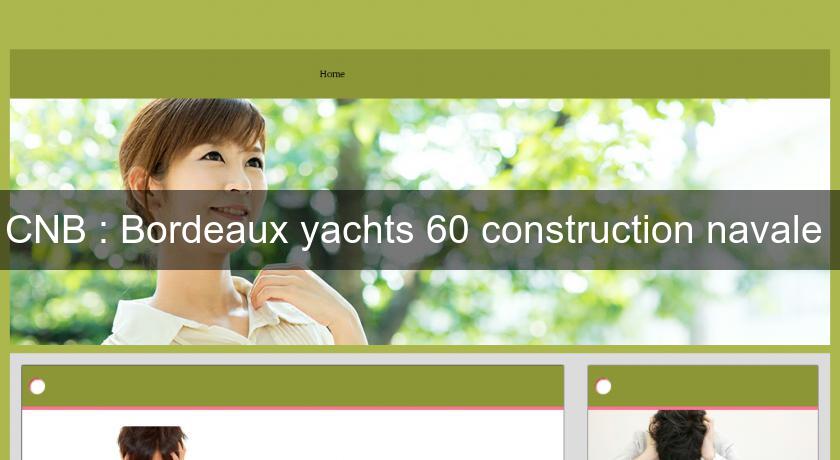 CNB : Bordeaux yachts 60 construction navale 