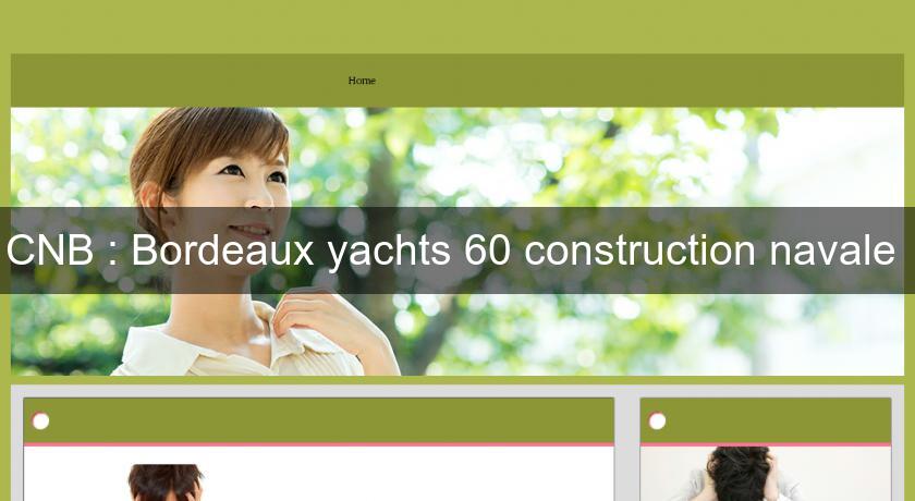 CNB : Bordeaux yachts 60 construction navale CNB : Bordeaux yachts 60 construction navale