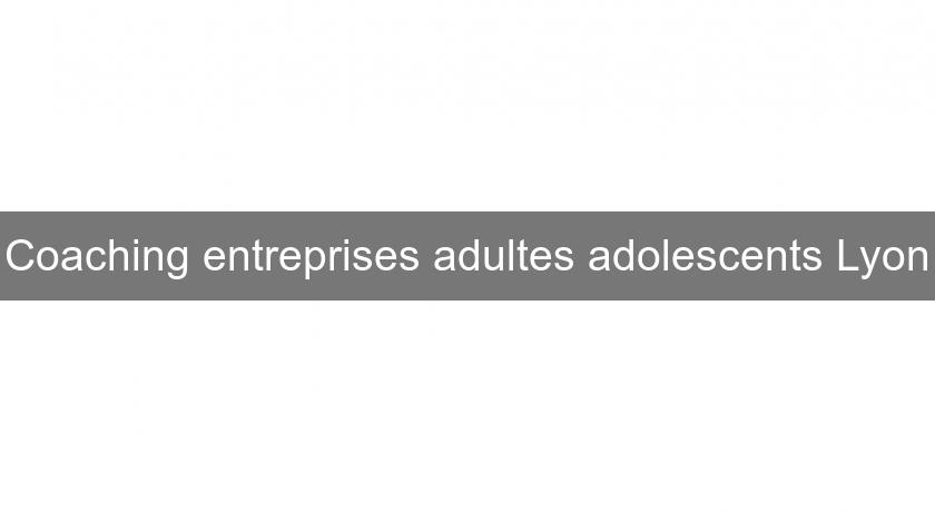 Coaching entreprises adultes adolescents Lyon Coaching entreprises adultes adolescents Lyon
