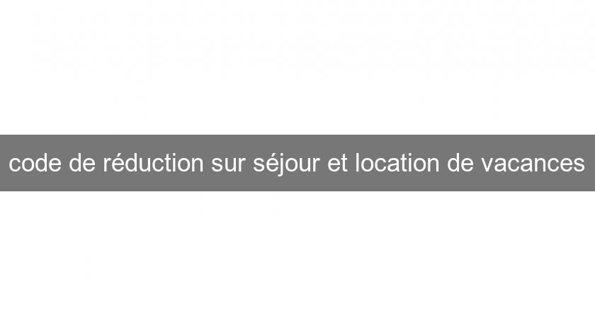 code de réduction sur séjour et location de vacances code de réduction sur séjour et location de vacances