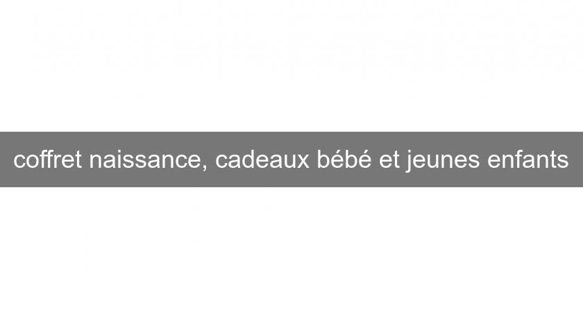 coffret naissance, cadeaux bébé et jeunes enfants coffret naissance, cadeaux bébé et jeunes enfants
