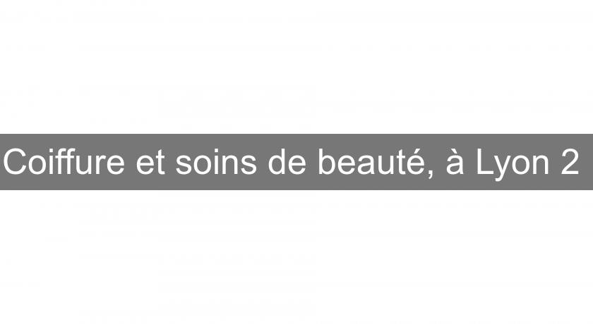 Coiffure et soins de beauté, à Lyon 2 Coiffure et soins de beauté, à Lyon 2