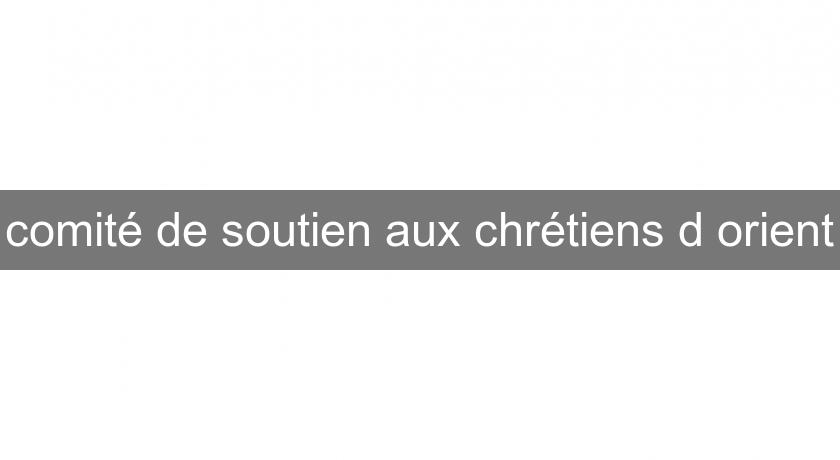 comité de soutien aux chrétiens d'orient comité de soutien aux chrétiens d'orient