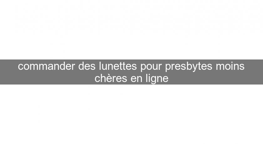 commander des lunettes pour presbytes moins chères en ligne commander des lunettes pour presbytes moins chères en ligne