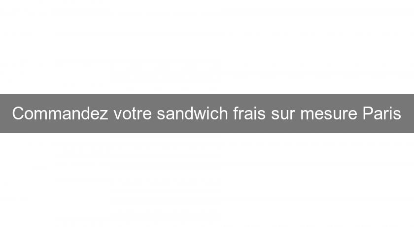 Commandez votre sandwich frais sur mesure Paris Commandez votre sandwich frais sur mesure Paris