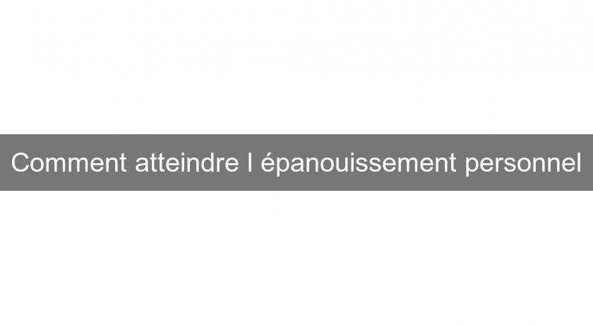 Comment atteindre l'épanouissement personnel Comment atteindre l'épanouissement personnel