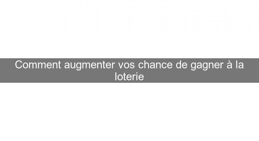 Comment augmenter vos chance de gagner à la loterie Comment augmenter vos chance de gagner à la loterie