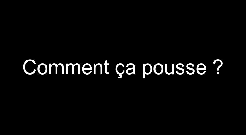 Comment ça pousse ? Comment ça pousse ?