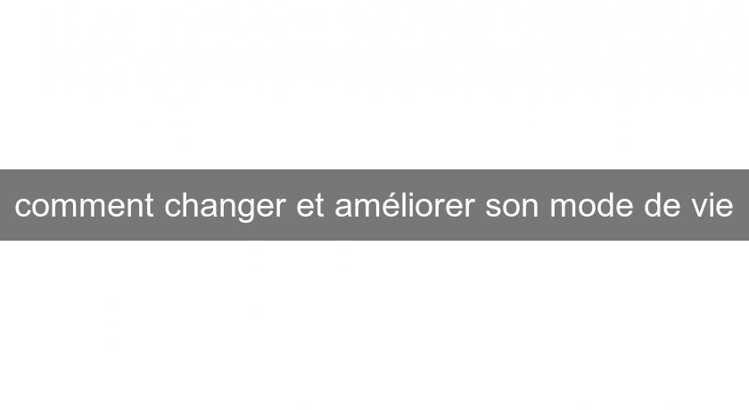 comment changer et améliorer son mode de vie