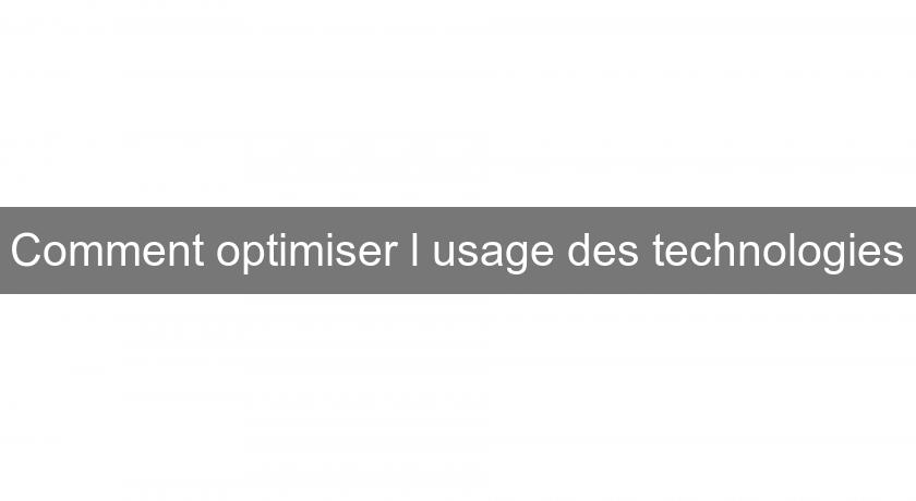 Comment optimiser l'usage des technologies Comment optimiser l'usage des technologies