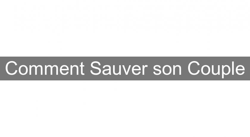 Comment Sauver son Couple Comment Sauver son Couple