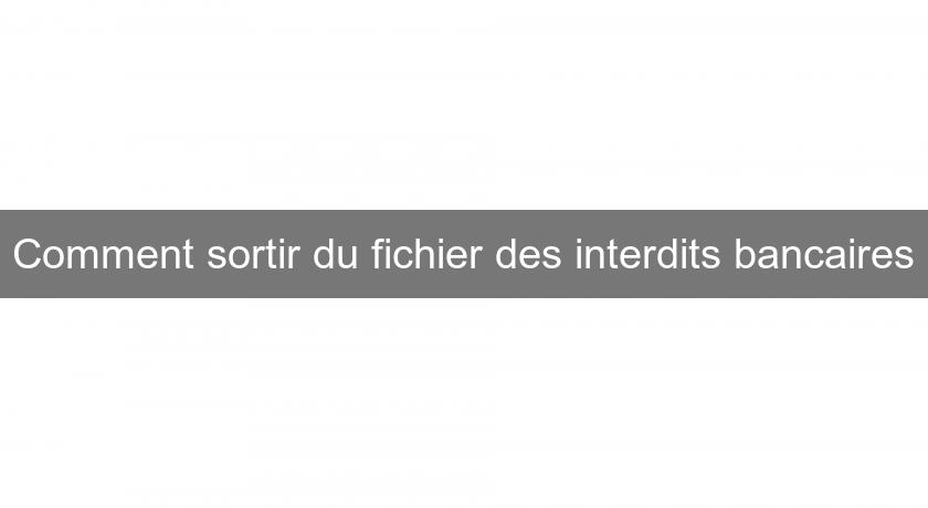 Comment sortir du fichier des interdits bancaires Comment sortir du fichier des interdits bancaires
