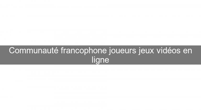Communauté francophone joueurs jeux vidéos en ligne Communauté francophone joueurs jeux vidéos en ligne