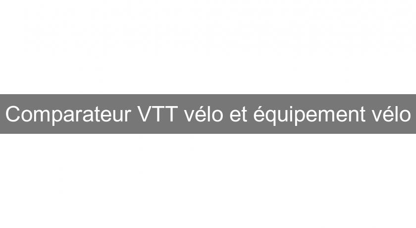 Comparateur VTT vélo et équipement vélo Comparateur VTT vélo et équipement vélo