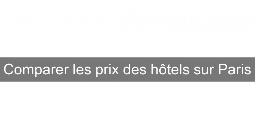 Comparer les prix des hôtels sur Paris Comparer les prix des hôtels sur Paris