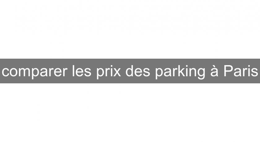 comparer les prix des parking à Paris comparer les prix des parking à Paris