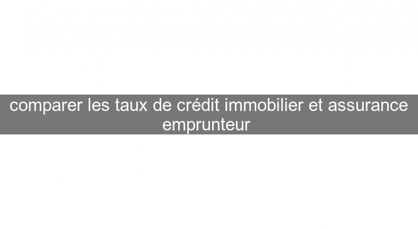 comparer les taux de crédit immobilier et assurance emprunteur comparer les taux de crédit immobilier et assurance emprunteur