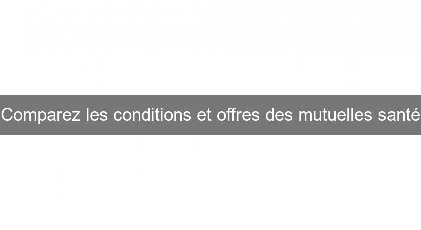 Comparez les conditions et offres des mutuelles santé Comparez les conditions et offres des mutuelles santé