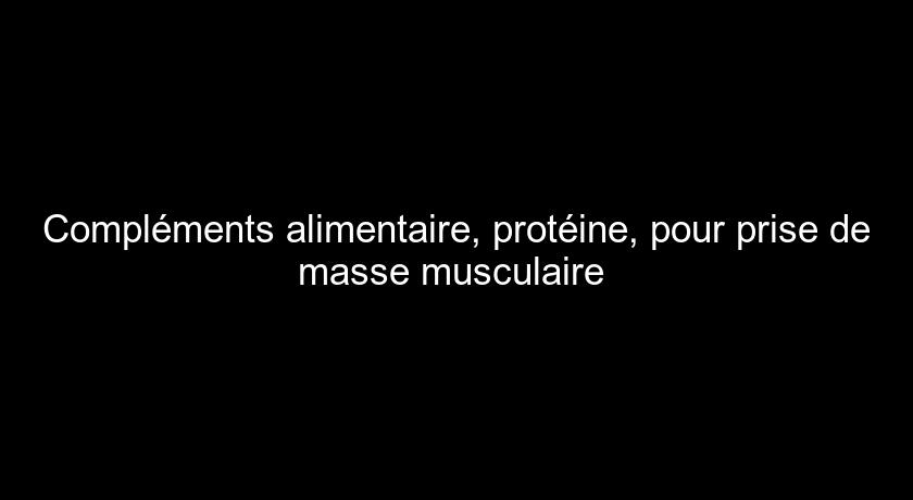 Compléments alimentaire, protéine, pour prise de masse musculaire 