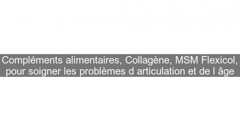 Compléments alimentaires, Collagène, MSM Flexicol, pour soigner les problèmes d'articulation et de l'âge