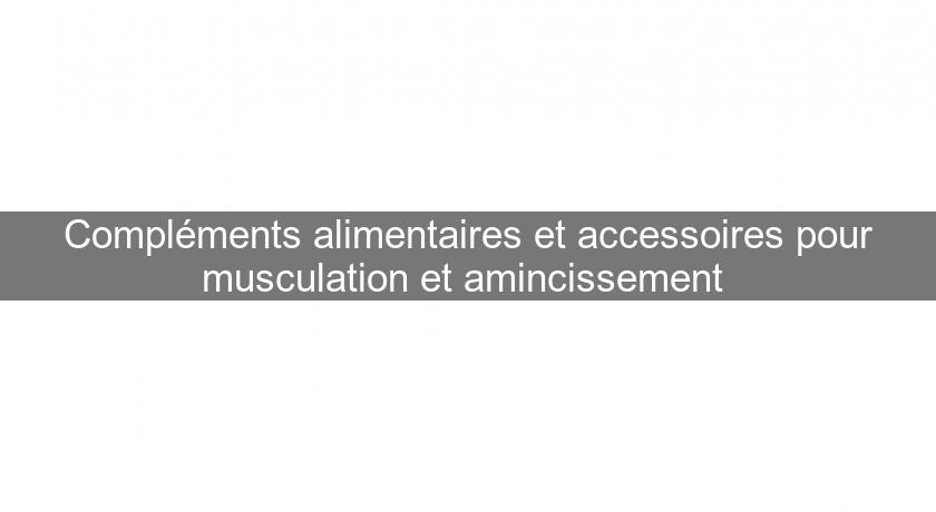 Compléments alimentaires et accessoires pour musculation et amincissement 