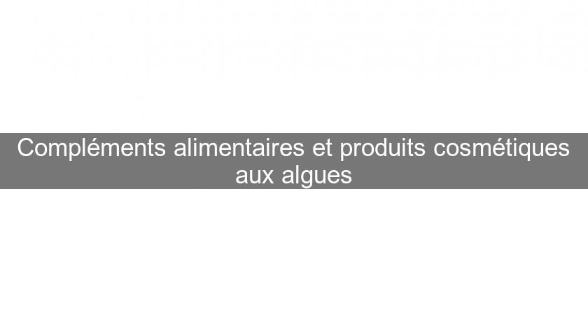 Compléments alimentaires et produits cosmétiques aux algues Compléments alimentaires et produits cosmétiques aux algues