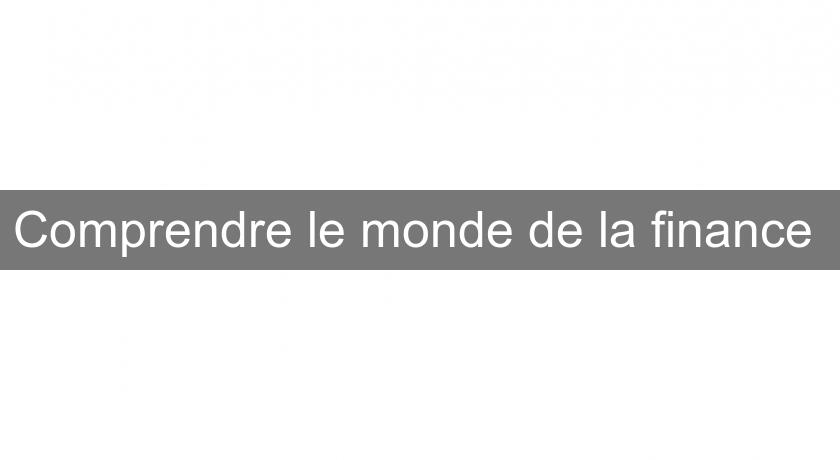 Comprendre le monde de la finance Comprendre le monde de la finance