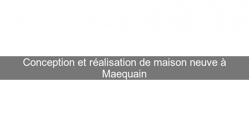 Conception et réalisation de maison neuve à Maequain