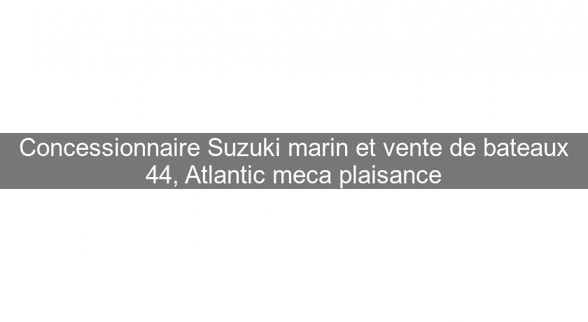 Concessionnaire Suzuki marin et vente de bateaux 44, Atlantic meca plaisance Concessionnaire Suzuki marin et vente de bateaux 44, Atlantic meca plaisance