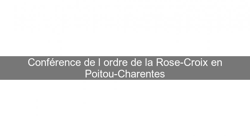 Conférence de l'ordre de la Rose-Croix en Poitou-Charentes Conférence de l'ordre de la Rose-Croix en Poitou-Charentes