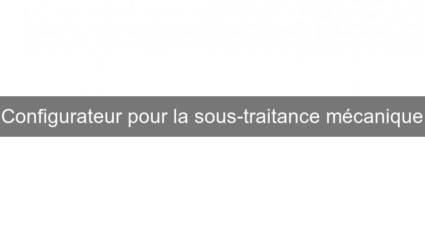 Configurateur pour la sous-traitance mécanique Configurateur pour la sous-traitance mécanique
