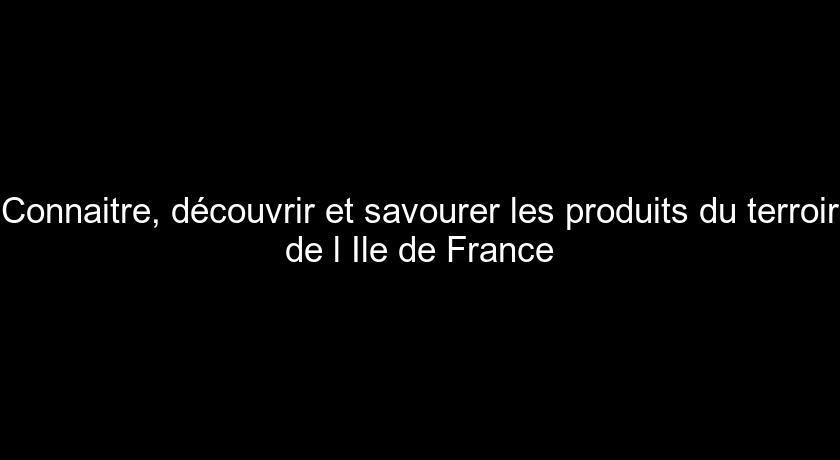 Connaitre, découvrir et savourer les produits du terroir de l'Ile de France