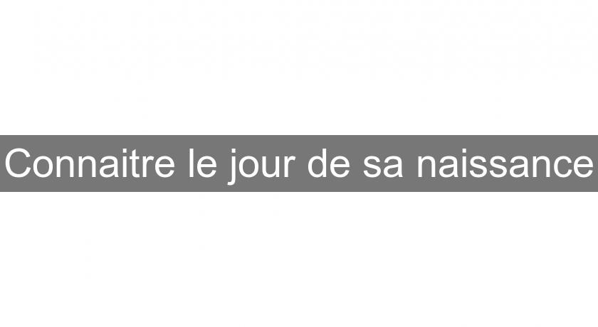 Connaitre le jour de sa naissance Connaitre le jour de sa naissance