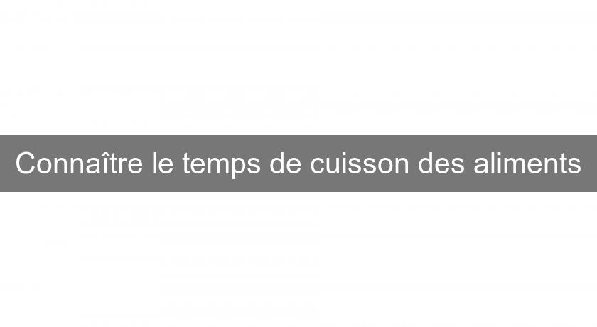 Connaître le temps de cuisson des aliments Connaître le temps de cuisson des aliments