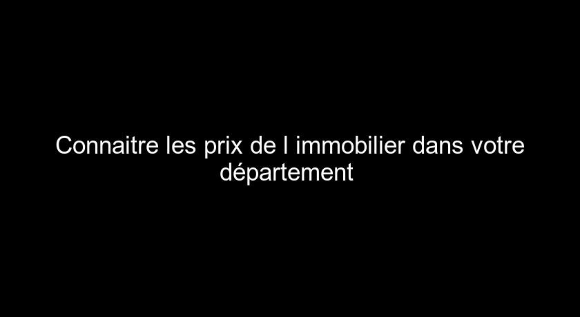 Connaitre les prix de l'immobilier dans votre département Connaitre les prix de l'immobilier dans votre département