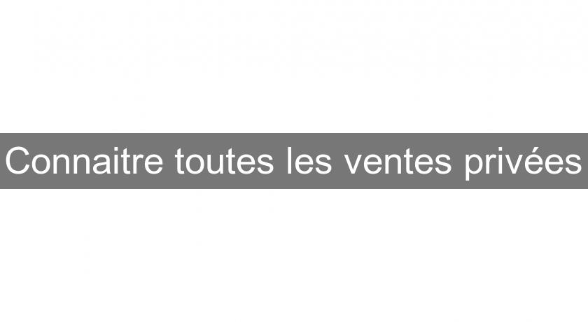 Connaitre toutes les ventes privées Connaitre toutes les ventes privées