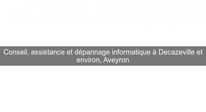 Conseil, assistance et dépannage informatique à Decazeville et environ, Aveyron