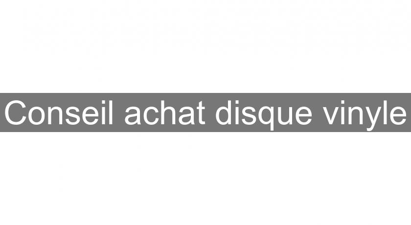 Conseil achat disque vinyle Conseil achat disque vinyle