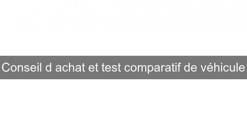 Conseil d'achat et test comparatif de véhicule