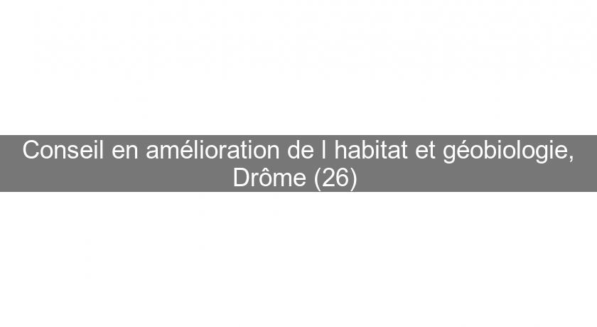 Conseil en amélioration de l'habitat et géobiologie, Drôme (26) 