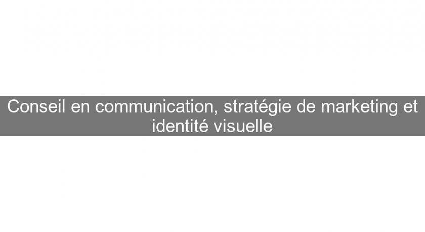 Conseil en communication, stratégie de marketing et identité visuelle