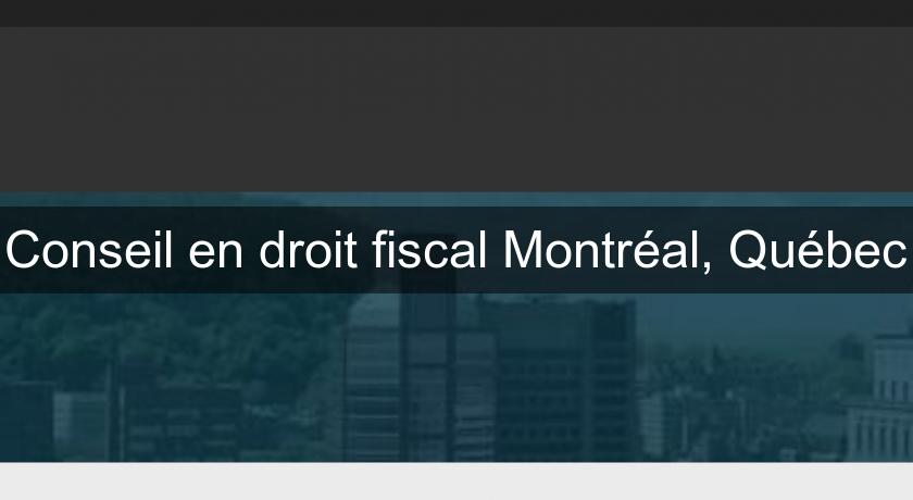 Conseil en droit fiscal Montréal, Québec
