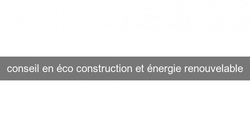 conseil en éco construction et énergie renouvelable