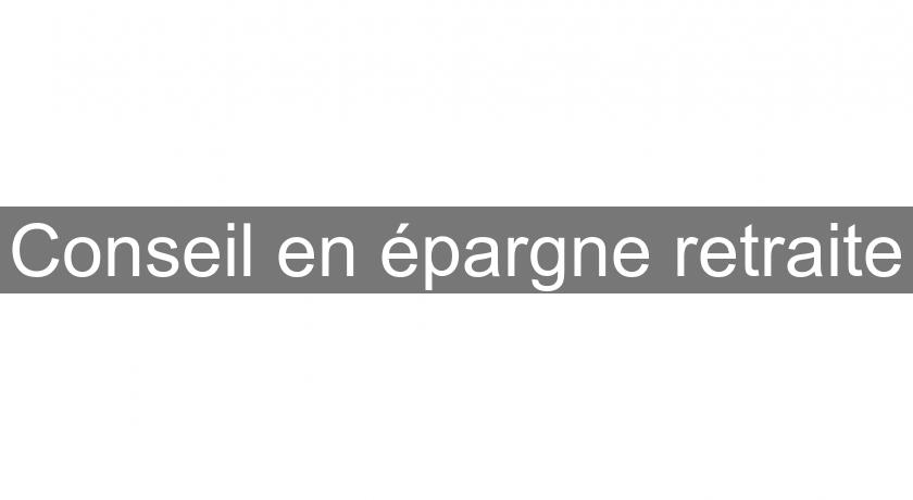 Conseil en épargne retraite Conseil en épargne retraite