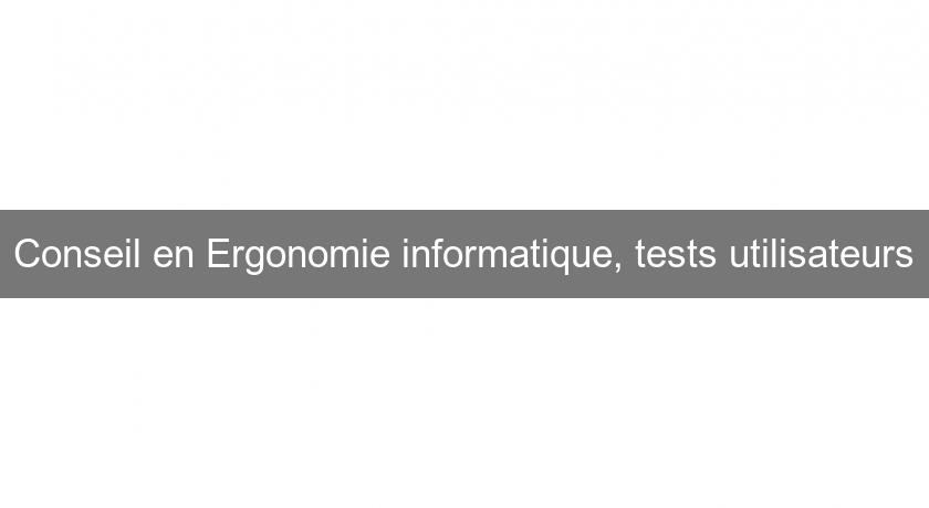 Conseil en Ergonomie informatique, tests utilisateurs Conseil en Ergonomie informatique, tests utilisateurs