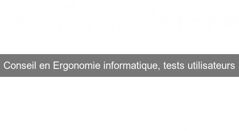 Conseil en Ergonomie informatique, tests utilisateurs