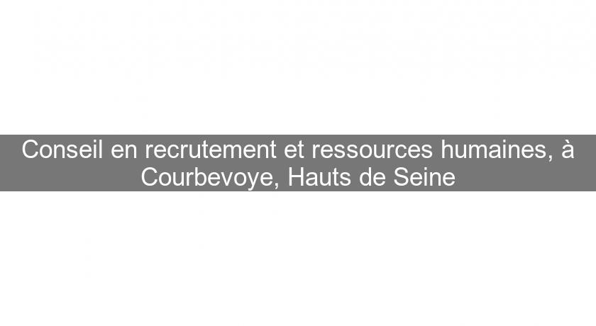 Conseil en recrutement et ressources humaines, à Courbevoye, Hauts de Seine