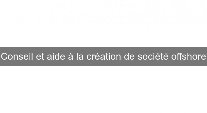 Conseil et aide à la création de société offshore