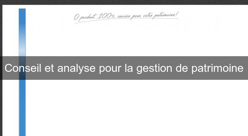 Conseil et analyse pour la gestion de patrimoine Conseil et analyse pour la gestion de patrimoine