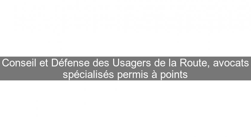 Conseil et Défense des Usagers de la Route, avocats spécialisés permis à points Conseil et Défense des Usagers de la Route, avocats spécialisés permis à points